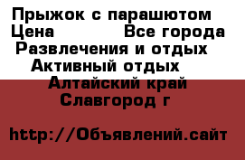 Прыжок с парашютом › Цена ­ 4 900 - Все города Развлечения и отдых » Активный отдых   . Алтайский край,Славгород г.